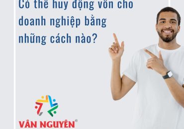 Có thể huy động vốn cho doanh nghiệp bằng những cách nào?