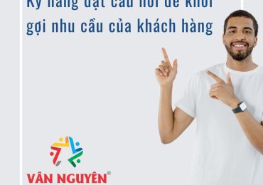 Kỹ năng đặt câu hỏi để khơi gợi nhu cầu của khách hàng