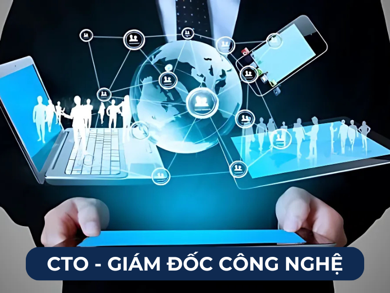 CTO - đảm nhiệm chính cho các vấn đề khoa học - công nghệ